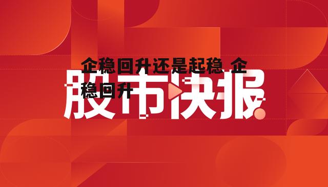 企稳回升还是起稳 企稳回升