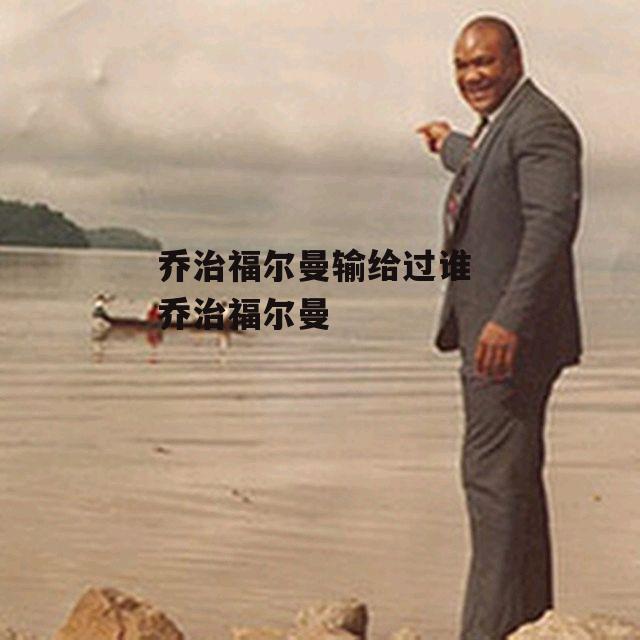 乔治福尔曼输给过谁 乔治福尔曼