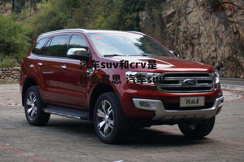 汽车suv和crv是什么意思 汽车suv